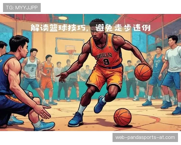 篮球比赛中什么是走步违例？如何判断及常见错误解析